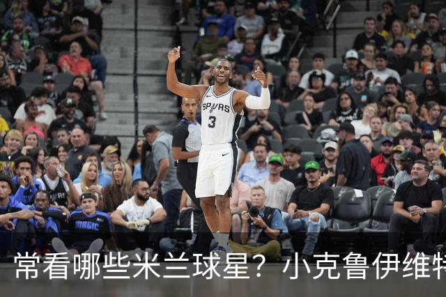 常看哪些米兰球星？小克鲁伊维特：我父亲、巴神，还有西多夫