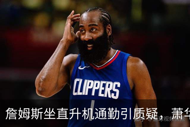 詹姆斯坐直升机通勤引质疑，萧华回应：球队没掺和就没问题