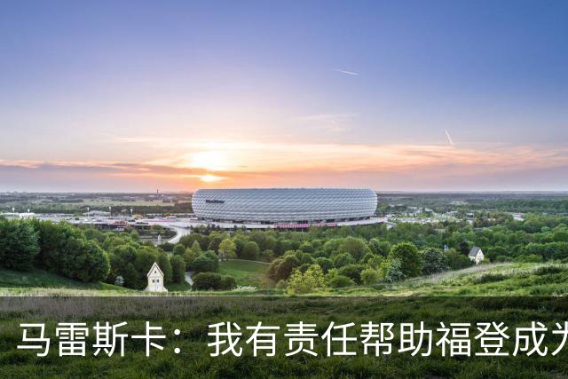 马雷斯卡：我有责任帮助福登成为英格兰最好的球员之一