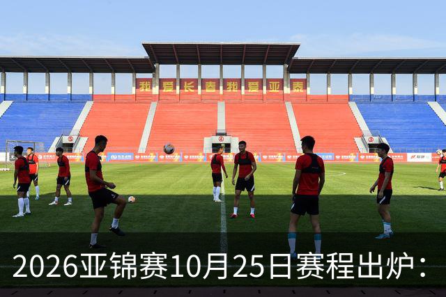 2026亚锦赛10月25日赛程出炉：温瑞博冲三冠，张本美和冲击四冠王